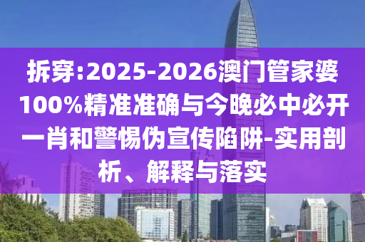 拆穿:2025-2026澳門(mén)管家婆100%精準(zhǔn)準(zhǔn)確與今晚必中必開(kāi)一肖和警惕偽宣傳陷阱-實(shí)用剖析、解釋與落實(shí)