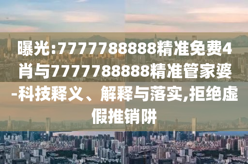 曝光:7777788888精準(zhǔn)免費(fèi)4肖與7777788888精準(zhǔn)管家婆-科技釋義、解釋與落實(shí),拒絕虛假推銷(xiāo)阱