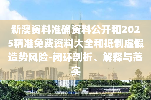 新澳資料準(zhǔn)確資料公開(kāi)和2025精準(zhǔn)免費(fèi)資料大全和抵制虛假造勢(shì)風(fēng)險(xiǎn)-閉環(huán)剖析、解釋與落實(shí)