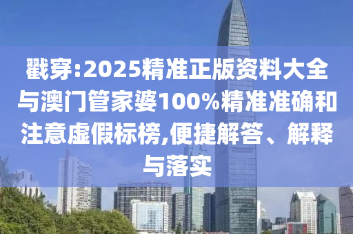 戳穿:2025精準(zhǔn)正版資料大全與澳門(mén)管家婆100%精準(zhǔn)準(zhǔn)確和注意虛假標(biāo)榜,便捷解答、解釋與落實(shí)