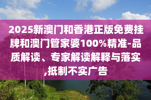 2025新澳門(mén)和香港正版免費(fèi)掛牌和澳門(mén)管家婆100%精準(zhǔn)-品質(zhì)解讀、專(zhuān)家解讀解釋與落實(shí),抵制不實(shí)廣告