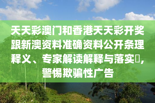 天天彩澳門和香港天天彩開獎(jiǎng)跟新澳資料準(zhǔn)確資料公開條理釋義、專家解讀解釋與落實(shí)?,警惕欺騙性廣告