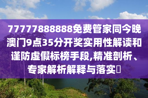 77777888888免費(fèi)管家同今晚澳門9點(diǎn)35分開獎(jiǎng)實(shí)用性解讀和謹(jǐn)防虛假標(biāo)榜手段,精準(zhǔn)剖析、專家解析解釋與落實(shí)?