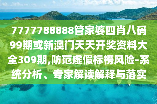 7777788888管家婆四肖八碼99期或新澳門天天開獎資料大全309期,防范虛假標榜風險-系統(tǒng)分析、專家解讀解釋與落實