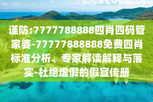 謹(jǐn)防:7777788888四肖四碼管家婆-77777888888免費(fèi)四肖標(biāo)準(zhǔn)分析、專家解讀解釋與落實(shí)-杜絕虛假的假宣傳冊(cè)