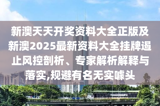 新澳天天開獎(jiǎng)資料大全正版及新澳2025最新資料大全掛牌遏止風(fēng)控剖析、專家解析解釋與落實(shí),規(guī)避有名無實(shí)噱頭