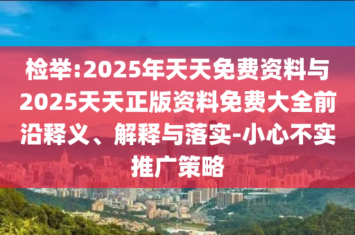 檢舉:2025年天天免費資料與2025天天正版資料免費大全前沿釋義、解釋與落實-小心不實推廣策略