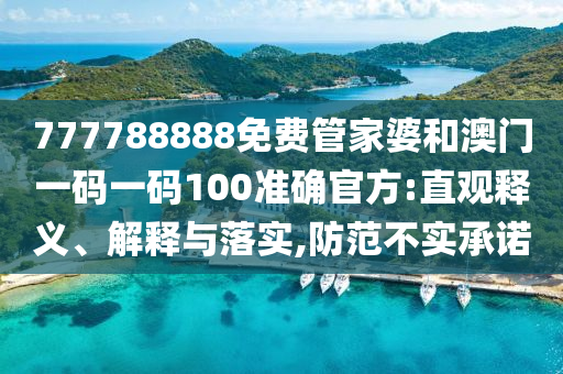 777788888免費管家婆和澳門一碼一碼100準確官方:直觀釋義、解釋與落實,防范不實承諾
