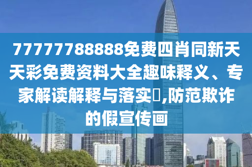 77777788888免費(fèi)四肖同新天天彩免費(fèi)資料大全趣味釋義、專(zhuān)家解讀解釋與落實(shí)?,防范欺詐的假宣傳畫(huà)