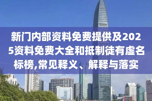 新門內部資料免費提供及2025資料免費大全和抵制徒有虛名標榜,常見釋義、解釋與落實