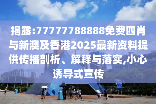 揭露:77777788888免費(fèi)四肖與新澳及香港2025最新資料提供傳播剖析、解釋與落實(shí),小心誘導(dǎo)式宣傳