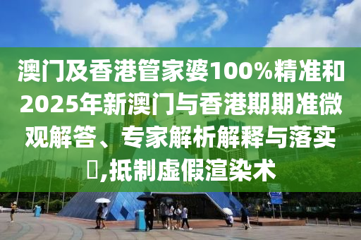 澳門及香港管家婆100%精準(zhǔn)和2025年新澳門與香港期期準(zhǔn)微觀解答、專家解析解釋與落實(shí)?,抵制虛假渲染術(shù)
