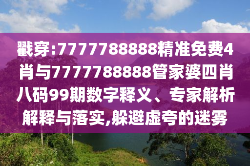 戳穿:7777788888精準免費4肖與7777788888管家婆四肖八碼99期數(shù)字釋義、專家解析解釋與落實,躲避虛夸的迷霧