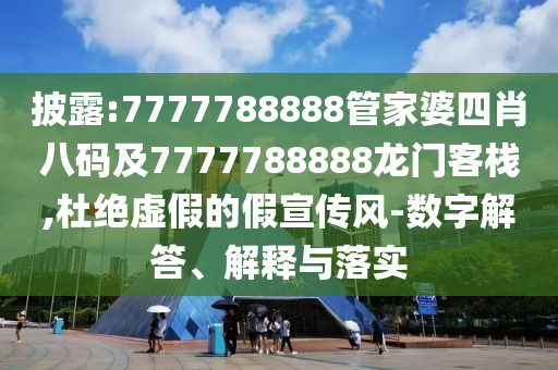 披露:7777788888管家婆四肖八碼及7777788888龍門客棧,杜絕虛假的假宣傳風(fēng)-數(shù)字解答、解釋與落實(shí)