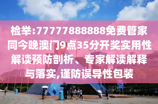 檢舉:77777888888免費管家同今晚澳門9點35分開獎實用性解讀預防剖析、專家解讀解釋與落實,謹防誤導性包裝