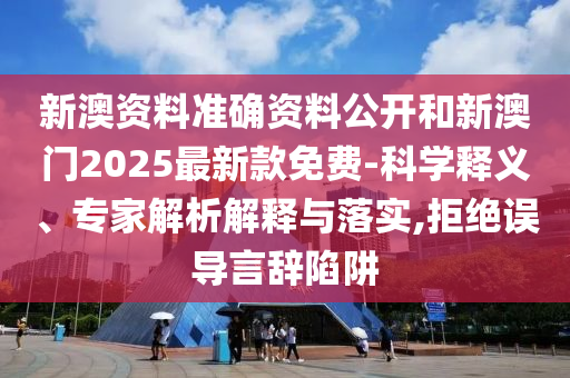 新澳資料準(zhǔn)確資料公開(kāi)和新澳門(mén)2025最新款免費(fèi)-科學(xué)釋義、專(zhuān)家解析解釋與落實(shí),拒絕誤導(dǎo)言辭陷阱