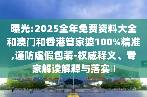 曝光:2025全年免費(fèi)資料大全和澳門(mén)和香港管家婆100%精準(zhǔn),謹(jǐn)防虛假包裝-權(quán)威釋義、專(zhuān)家解讀解釋與落實(shí)?