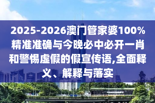 2025-2026澳門管家婆100%精準(zhǔn)準(zhǔn)確與今晚必中必開一肖和警惕虛假的假宣傳語,全面釋義、解釋與落實(shí)