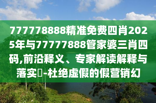 777778888精準(zhǔn)免費(fèi)四肖2025年與77777888管家婆三肖四碼,前沿釋義、專家解讀解釋與落實(shí)?-杜絕虛假的假營(yíng)銷幻