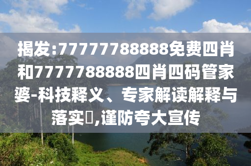 揭發(fā):77777788888免費(fèi)四肖和7777788888四肖四碼管家婆-科技釋義、專家解讀解釋與落實(shí)?,謹(jǐn)防夸大宣傳