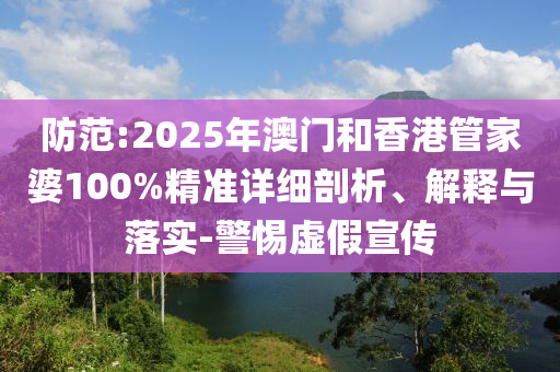 防范:2025年澳門和香港管家婆100%精準(zhǔn)詳細(xì)剖析、解釋與落實(shí)-警惕虛假宣傳