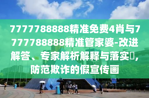 7777788888精準(zhǔn)免費(fèi)4肖與7777788888精準(zhǔn)管家婆-改進(jìn)解答、專家解析解釋與落實(shí)?,防范欺詐的假宣傳畫
