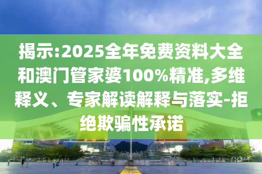揭示:2025全年免費資料大全和澳門管家婆100%精準(zhǔn),多維釋義、專家解讀解釋與落實-拒絕欺騙性承諾