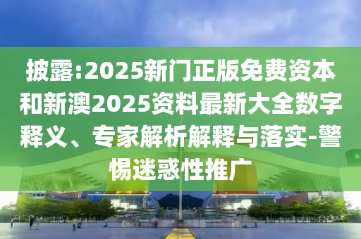 披露:2025新門正版免費(fèi)資本和新澳2025資料最新大全數(shù)字釋義、專家解析解釋與落實(shí)-警惕迷惑性推廣