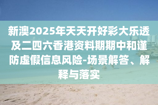 新澳2025年天天開(kāi)好彩大樂(lè)透及二四六香港資料期期中和謹(jǐn)防虛假信息風(fēng)險(xiǎn)-場(chǎng)景解答、解釋與落實(shí)