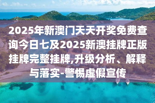 2025年新澳門天天開(kāi)獎(jiǎng)免費(fèi)查詢今日七及2025新澳掛牌正版掛牌完整掛牌,升級(jí)分析、解釋與落實(shí)-警惕虛假宣傳