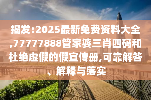 揭發(fā):2025最新免費資料大全,77777888管家婆三肖四碼和杜絕虛假的假宣傳冊,可靠解答、解釋與落實
