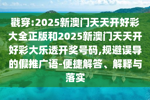 戳穿:2025新澳門天天開好彩大全正版和2025新澳門天天開好彩大樂透開獎號碼,規(guī)避誤導(dǎo)的假推廣語-便捷解答、解釋與落實